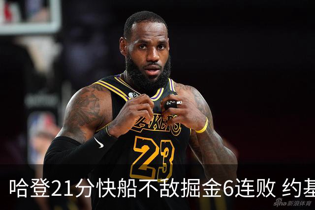 哈登21分快船不敌掘金6连败 约基奇砍32+16+9
